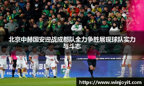 北京中赫国安迎战成都队全力争胜展现球队实力与斗志