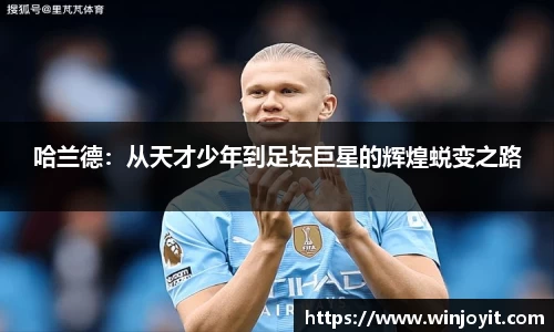 哈兰德：从天才少年到足坛巨星的辉煌蜕变之路