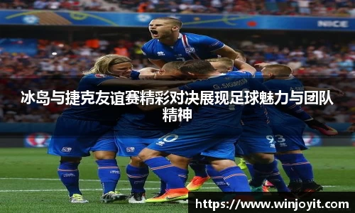 冰岛与捷克友谊赛精彩对决展现足球魅力与团队精神