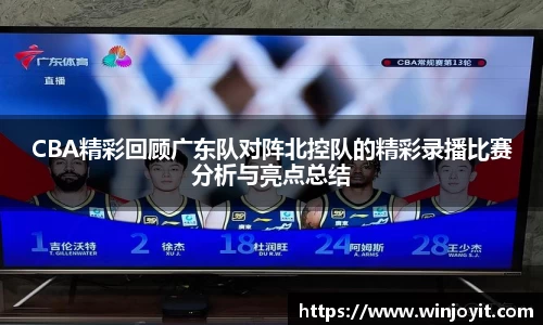 CBA精彩回顾广东队对阵北控队的精彩录播比赛分析与亮点总结
