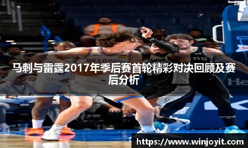 马刺与雷霆2017年季后赛首轮精彩对决回顾及赛后分析