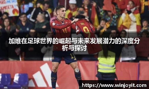加维在足球世界的崛起与未来发展潜力的深度分析与探讨