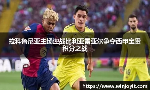 拉科鲁尼亚主场迎战比利亚雷亚尔争夺西甲宝贵积分之战