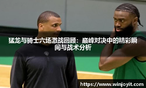 猛龙与骑士六场激战回顾：巅峰对决中的精彩瞬间与战术分析