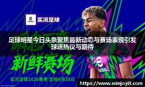 足球明星今日头条聚焦最新动态与赛场表现引发球迷热议与期待