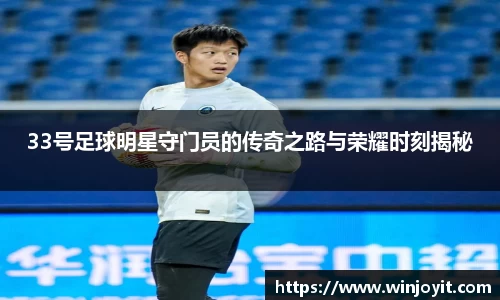 33号足球明星守门员的传奇之路与荣耀时刻揭秘
