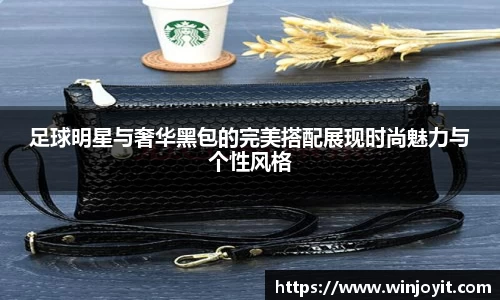 足球明星与奢华黑包的完美搭配展现时尚魅力与个性风格