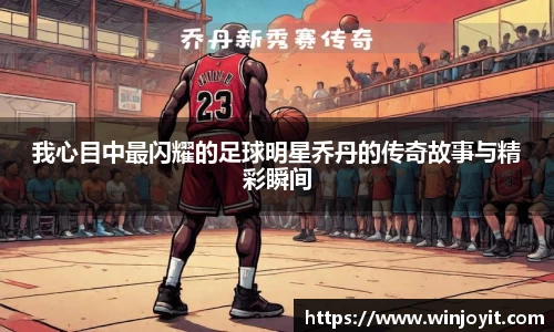 我心目中最闪耀的足球明星乔丹的传奇故事与精彩瞬间